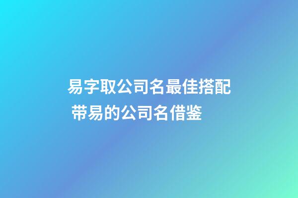 易字取公司名最佳搭配 带易的公司名借鉴-第1张-公司起名-玄机派